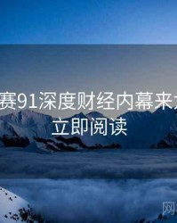 每日大赛91深度财经内幕来龙去脉，立即阅读