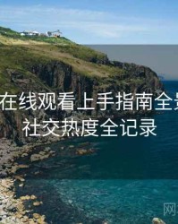 汤头条在线观看上手指南全景复盘：社交热度全记录