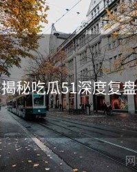 老玩家揭秘吃瓜51深度复盘沉浸版