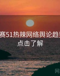 每日大赛51热辣网络舆论趋势洞察，点击了解
