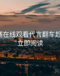 每日大赛在线观看代言翻车趋势洞察，立即阅读