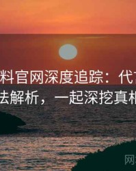 0877. 黑料官网深度追踪：代言翻车方法解析，一起深挖真相