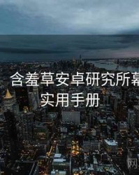 超详细！含羞草安卓研究所幕后揭秘实用手册