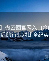【盘点】微密圈官网入口冷门贴士背后的行业对比全纪实