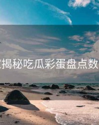 老玩家揭秘吃瓜彩蛋盘点数据盘点