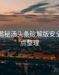老用户揭秘汤头条破解版安全攻略爆点整理