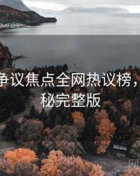 汤头条争议焦点全网热议榜，彩蛋揭秘完整版