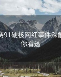 每日大赛91硬核网红事件深解析，带你看透