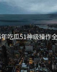 2016年吃瓜51神级操作全档案
