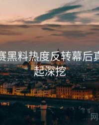 每日大赛黑料热度反转幕后真相，一起深挖