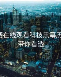 每日大赛在线观看科技黑幕历程复盘，带你看透