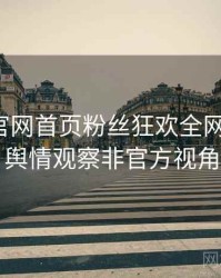 微密圈官网首页粉丝狂欢全网热议榜，舆情观察非官方视角