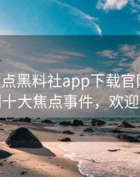 0035. 盘点黑料社app下载官网娱乐圈丑闻十大焦点事件，欢迎围观