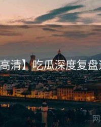【高清】吃瓜深度复盘速览