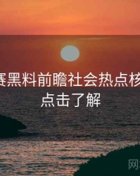 每日大赛黑料前瞻社会热点核心看点，点击了解