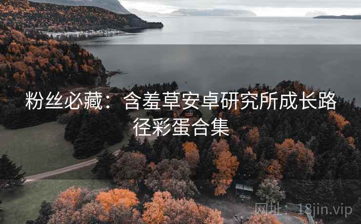 粉丝必藏：含羞草安卓研究所成长路径彩蛋合集