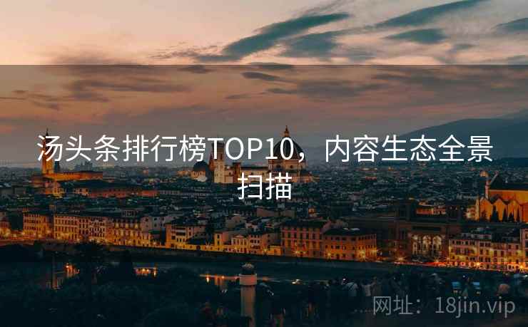 汤头条排行榜TOP10，内容生态全景扫描