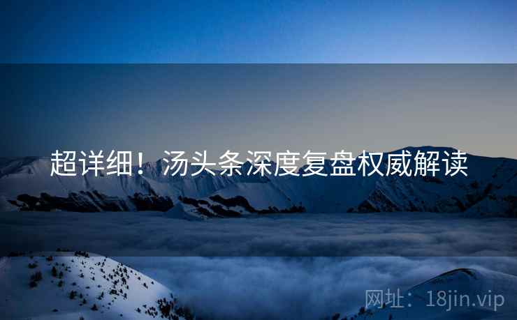 超详细！汤头条深度复盘权威解读