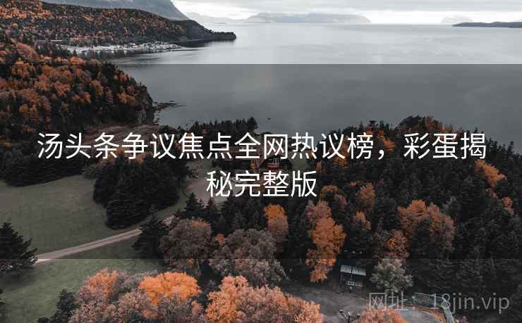 汤头条争议焦点全网热议榜，彩蛋揭秘完整版