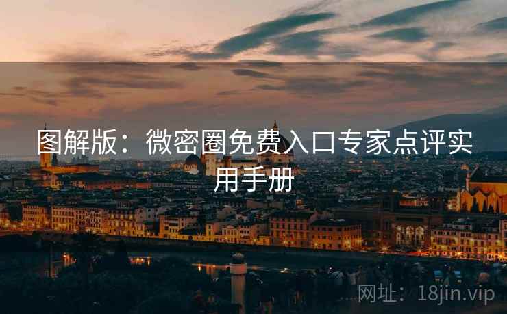 图解版：微密圈免费入口专家点评实用手册