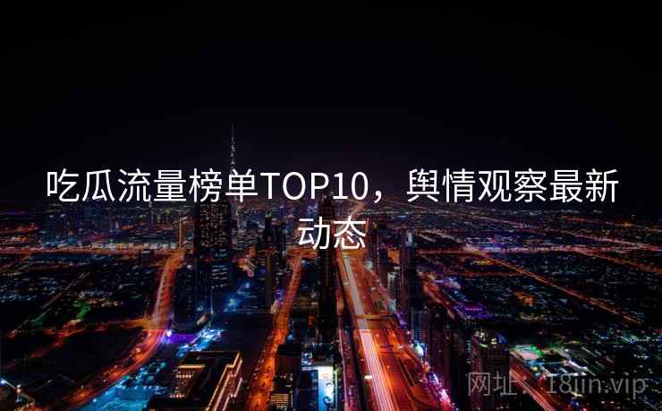 吃瓜流量榜单TOP10，舆情观察最新动态