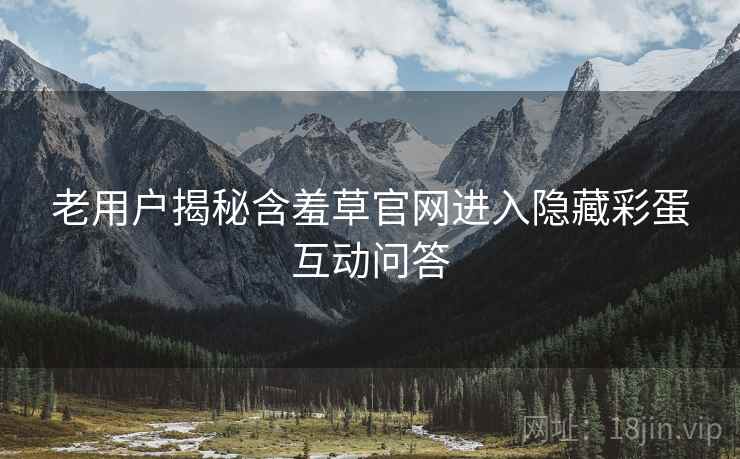 老用户揭秘含羞草官网进入隐藏彩蛋互动问答