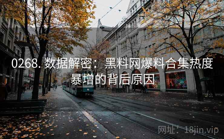 0268. 数据解密：黑料网爆料合集热度暴增的背后原因
