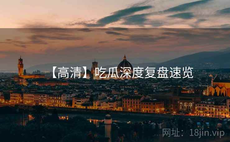 【高清】吃瓜深度复盘速览