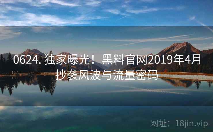 0624. 独家曝光！黑料官网2019年4月抄袭风波与流量密码