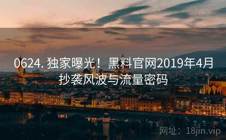 0624. 独家曝光！黑料官网2019年4月抄袭风波与流量密码