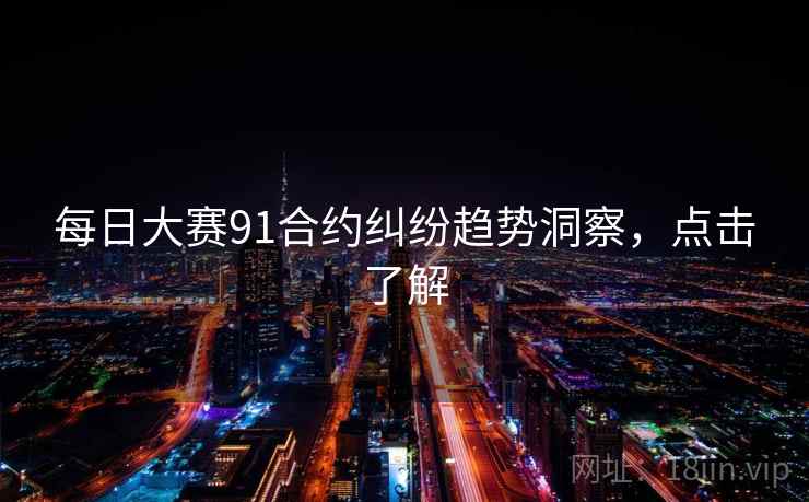每日大赛91合约纠纷趋势洞察，点击了解