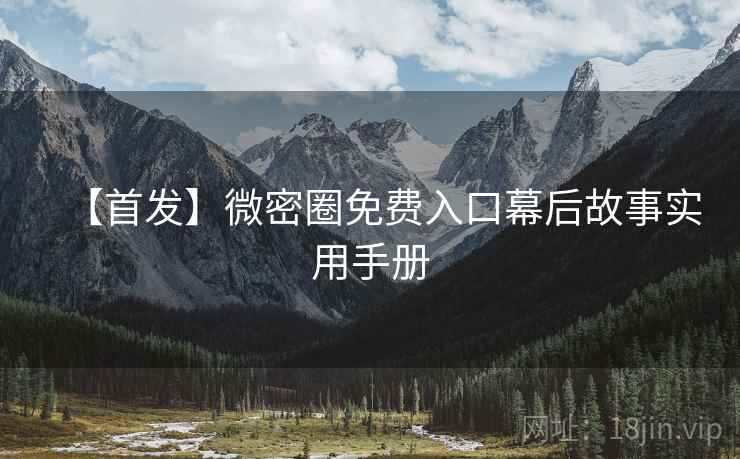 【首发】微密圈免费入口幕后故事实用手册