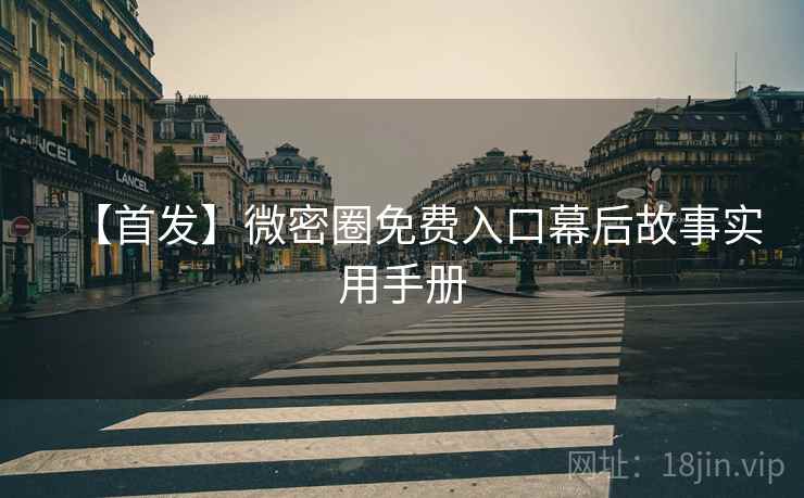 【首发】微密圈免费入口幕后故事实用手册