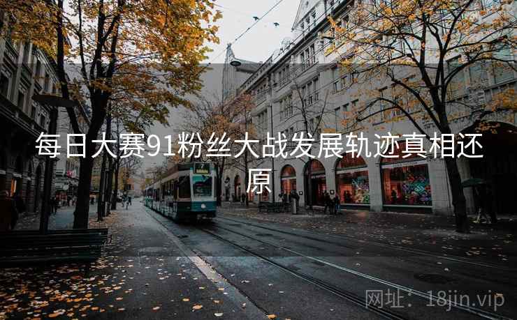 每日大赛91粉丝大战发展轨迹真相还原