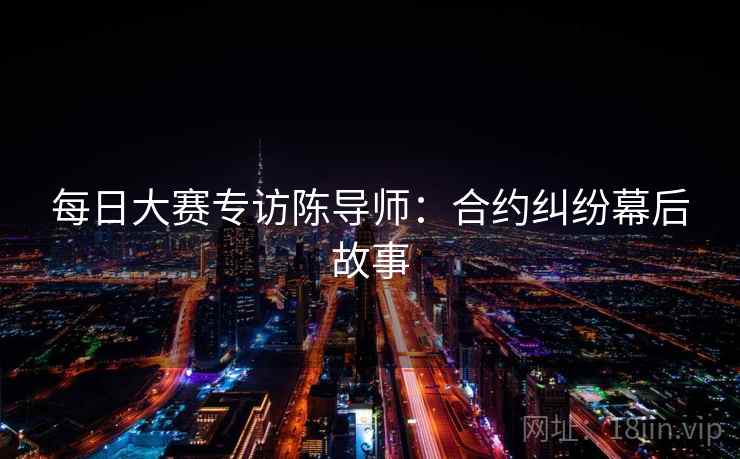 每日大赛专访陈导师：合约纠纷幕后故事