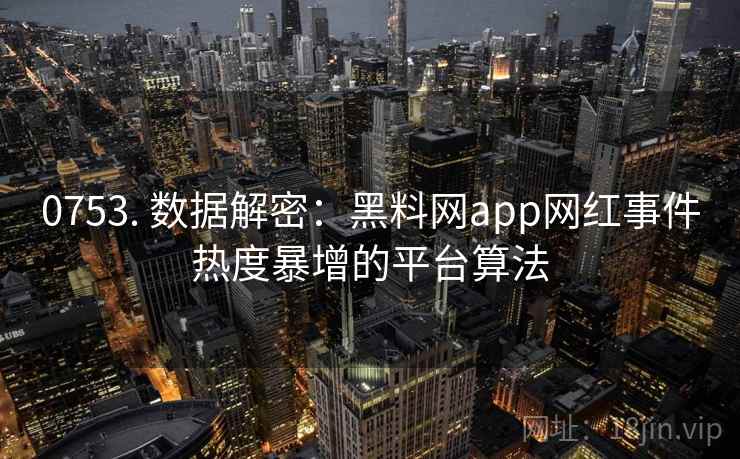 0753. 数据解密：黑料网app网红事件热度暴增的平台算法