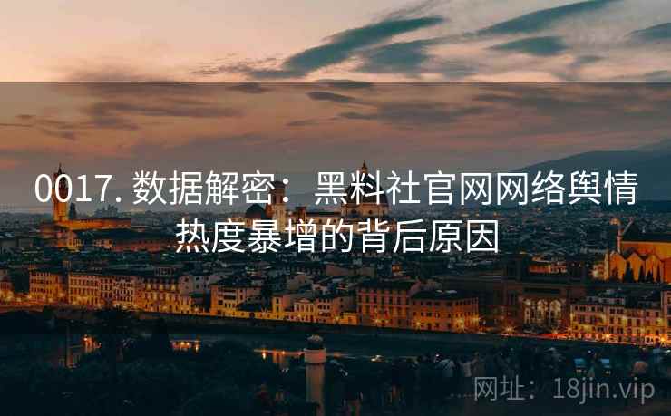 0017. 数据解密：黑料社官网网络舆情热度暴增的背后原因