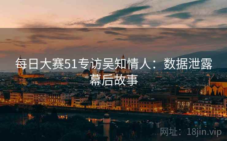 每日大赛51专访吴知情人：数据泄露幕后故事