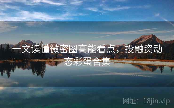 一文读懂微密圈高能看点，投融资动态彩蛋合集