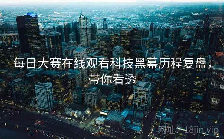 每日大赛在线观看科技黑幕历程复盘，带你看透