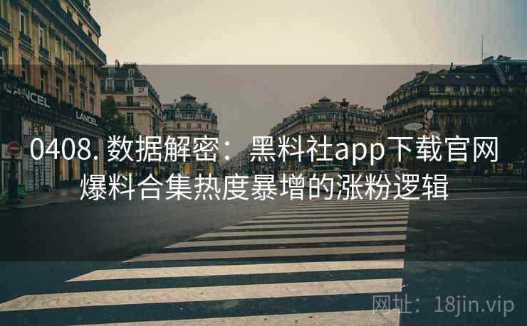 0408. 数据解密：黑料社app下载官网爆料合集热度暴增的涨粉逻辑