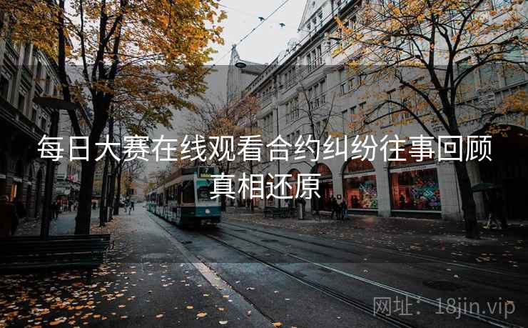 每日大赛在线观看合约纠纷往事回顾真相还原