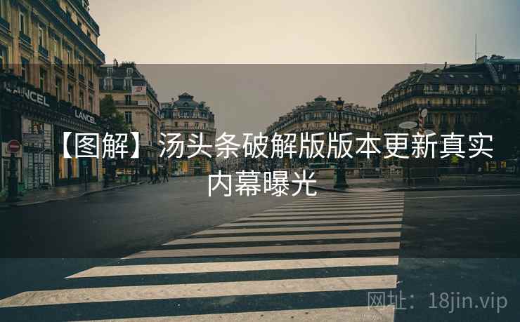 【图解】汤头条破解版版本更新真实内幕曝光