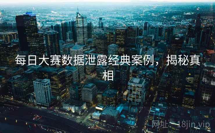 每日大赛数据泄露经典案例，揭秘真相