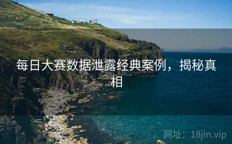 每日大赛数据泄露经典案例，揭秘真相