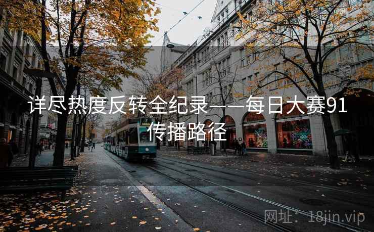 详尽热度反转全纪录——每日大赛91传播路径