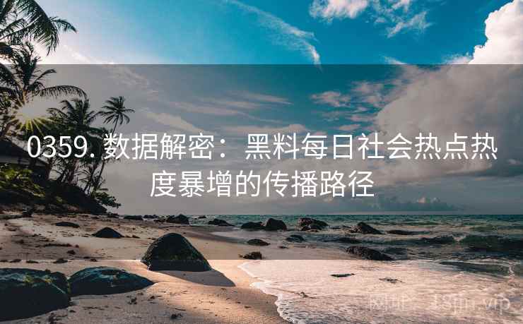 0359. 数据解密：黑料每日社会热点热度暴增的传播路径