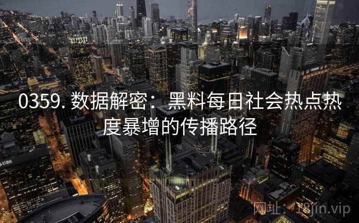 0359. 数据解密：黑料每日社会热点热度暴增的传播路径