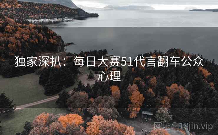 独家深扒：每日大赛51代言翻车公众心理