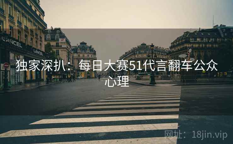 独家深扒：每日大赛51代言翻车公众心理